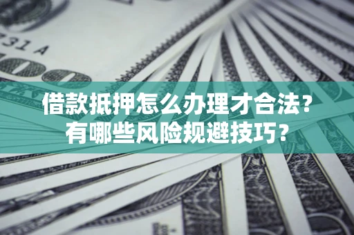 北京借款抵押怎么办理才合法?有哪些风险规避技巧? 北京借款抵押怎么办理才合法?有哪些风险规避技巧?