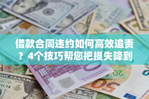 北京借款合同违约如何高效追责?4个技巧帮您把损失降到最低! 北京借款合同违约如何高效追责?4个技巧帮您把损失降到最低!